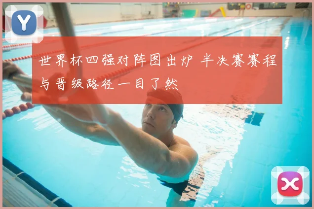 世界杯四强对阵图出炉 半决赛赛程与晋级路径一目了然
