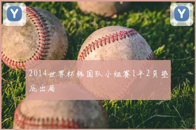 2014世界杯韩国队小组赛1平2负垫底出局