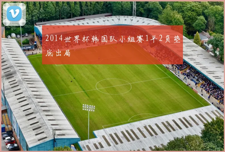 2014世界杯韩国队小组赛1平2负垫底出局