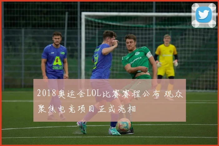2018奥运会LOL比赛赛程公布 观众聚焦电竞项目正式亮相