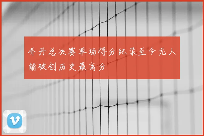 乔丹总决赛单场得分纪录至今无人能破创历史最高分