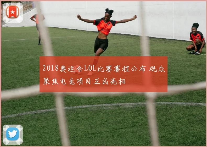 2018奥运会LOL比赛赛程公布 观众聚焦电竞项目正式亮相