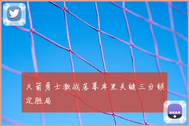 火箭勇士激战落幕库里关键三分锁定胜局