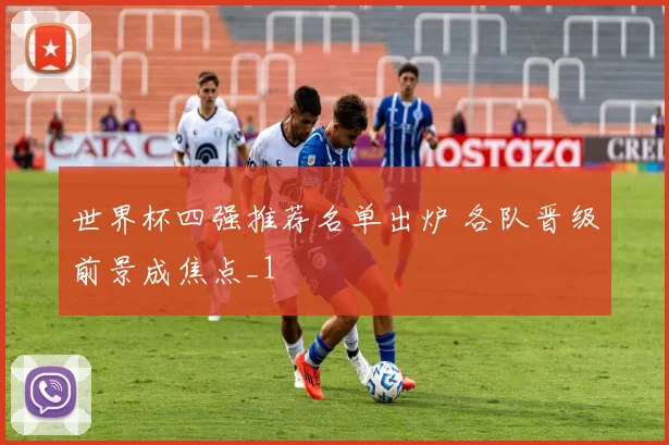 世界杯四强推荐名单出炉 各队晋级前景成焦点_1