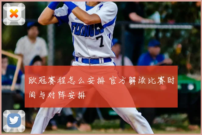 欧冠赛程怎么安排 官方解读比赛时间与对阵安排