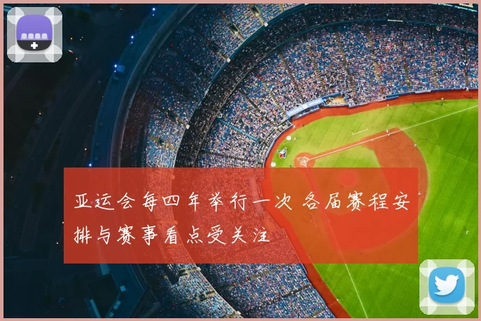 亚运会每四年举行一次 各届赛程安排与赛事看点受关注