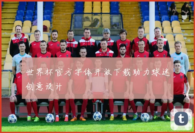 世界杯官方字体开放下载助力球迷创意设计