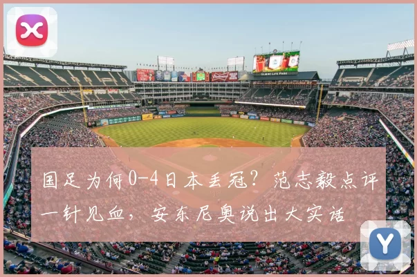国足为何0-4日本丢冠?范志毅点评一针见血,安东尼奥说出大实话