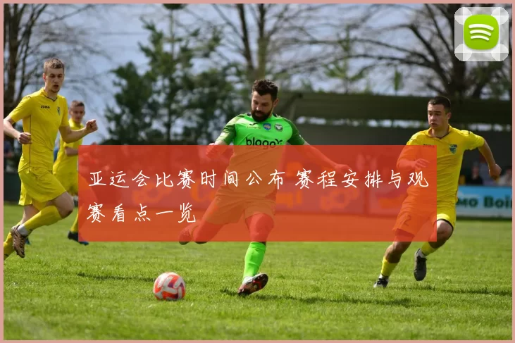 亚运会比赛时间公布 赛程安排与观赛看点一览