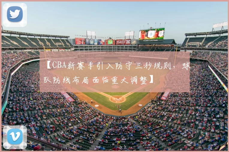 【CBA新赛季引入防守三秒规则，球队防线布局面临重大调整】