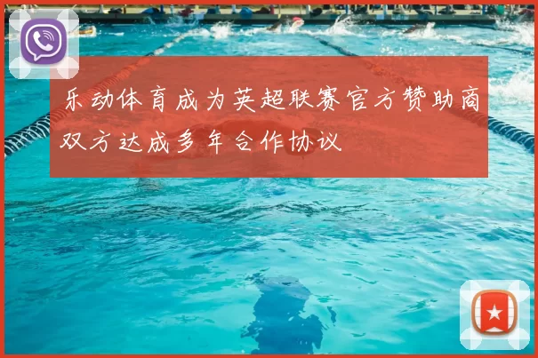 乐动体育成为英超联赛官方赞助商双方达成多年合作协议