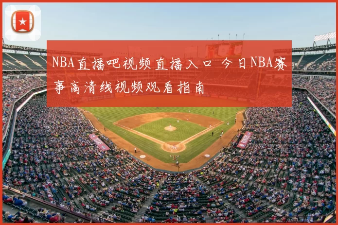 NBA直播吧视频直播入口 今日NBA赛事高清线视频观看指南