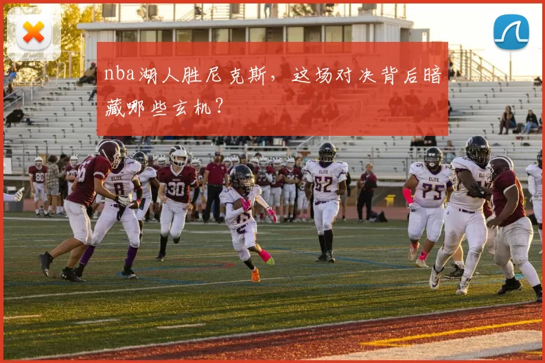 nba湖人胜尼克斯，这场对决背后暗藏哪些玄机？