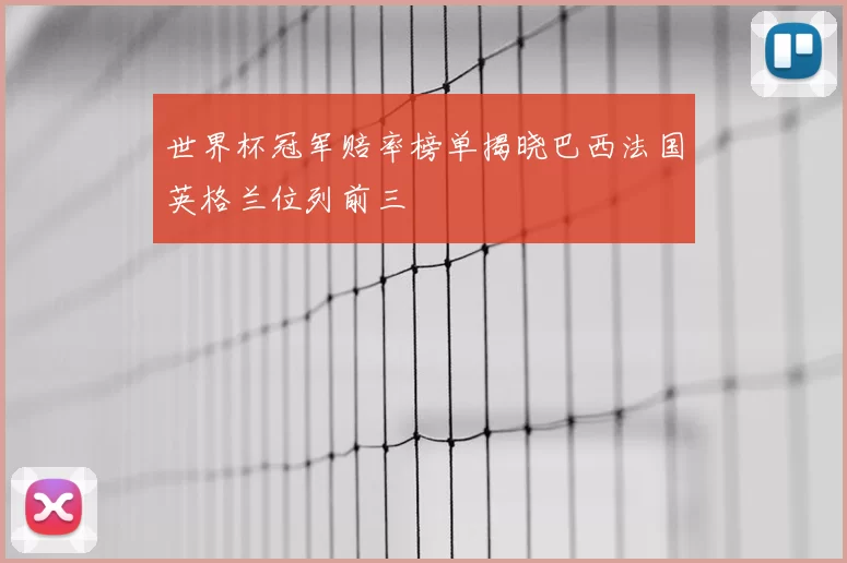 世界杯冠军赔率榜单揭晓巴西法国英格兰位列前三