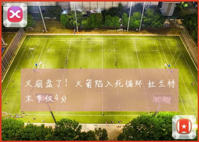 又崩盘了！火箭陷入死循环 杜兰特末节仅4分