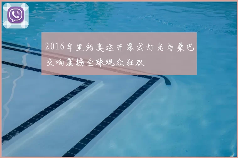 2016年里约奥运开幕式灯光与桑巴交响震撼全球观众狂欢