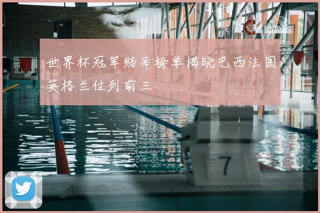 世界杯冠军赔率榜单揭晓巴西法国英格兰位列前三