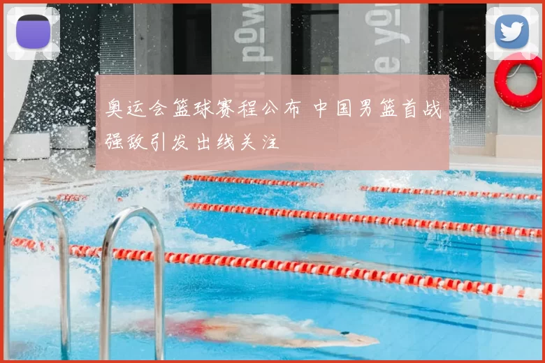 奥运会篮球赛程公布 中国男篮首战强敌引发出线关注