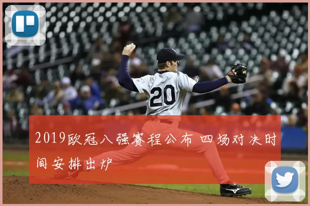 2019欧冠八强赛程公布 四场对决时间安排出炉