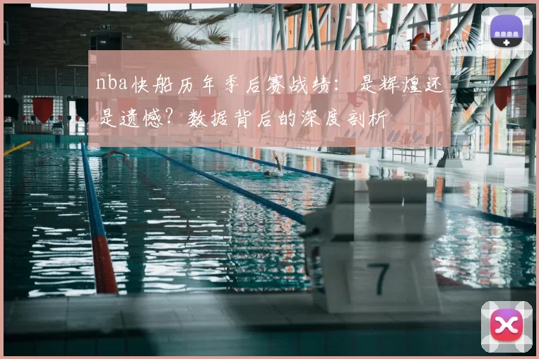 nba快船历年季后赛战绩：是辉煌还是遗憾？数据背后的深度剖析