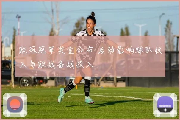 欧冠冠军奖金公布 后劲影响球队收入与欧战备战投入