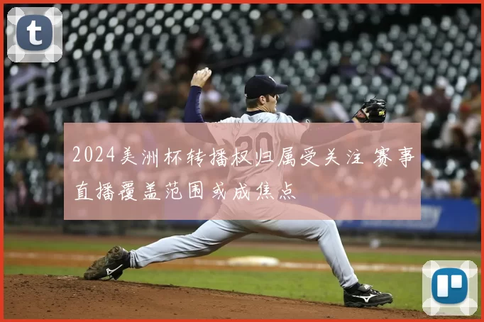 2024美洲杯转播权归属受关注 赛事直播覆盖范围或成焦点