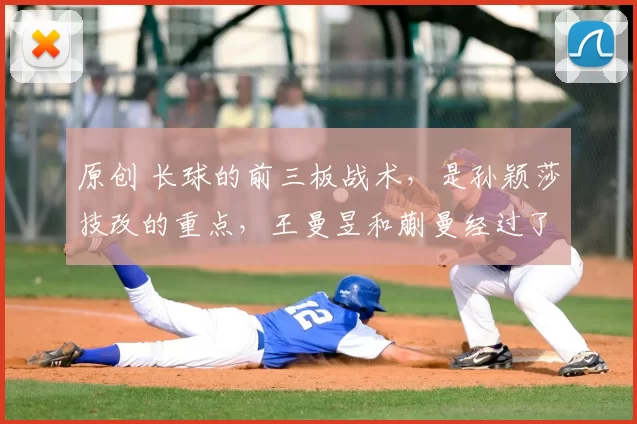 原创 长球的前三板战术，是孙颖莎技改的重点，王曼昱和蒯曼经过了验证