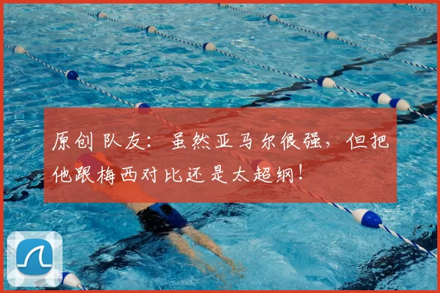 原创 队友:虽然亚马尔很强,但把他跟梅西对比还是太超纲!