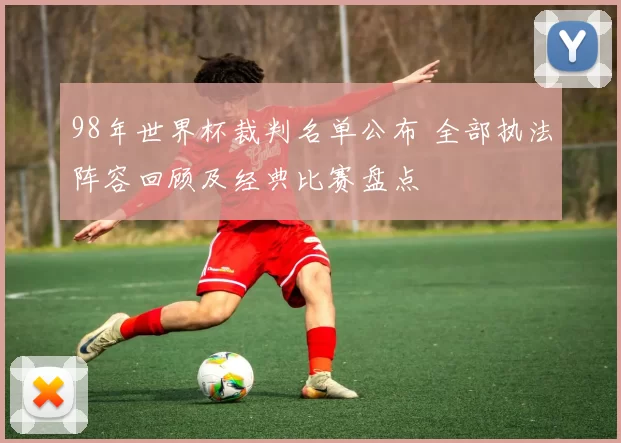 98年世界杯裁判名单公布 全部执法阵容回顾及经典比赛盘点