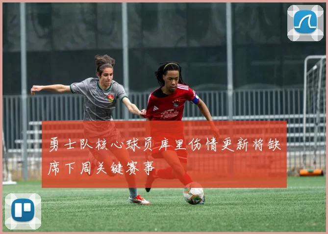 勇士队核心球员库里伤情更新将缺席下周关键赛事