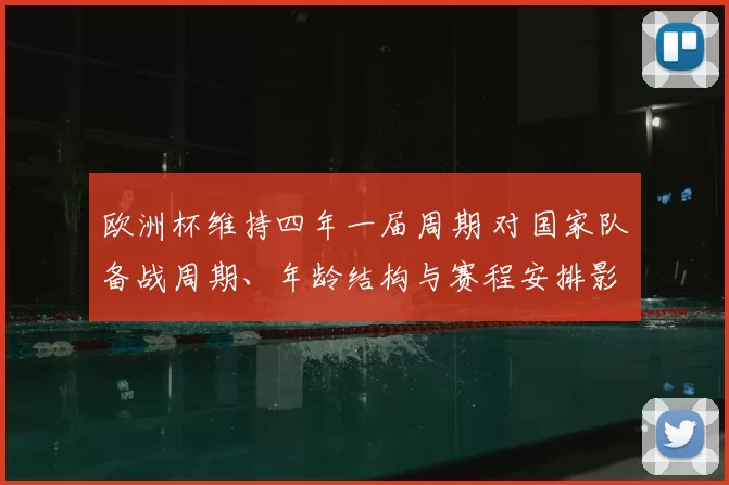 欧洲杯维持四年一届周期 对国家队备战周期、年龄结构与赛程安排影响解读
