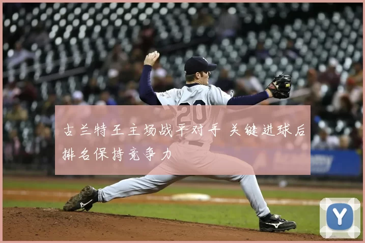 古兰特王主场战平对手 关键进球后排名保持竞争力