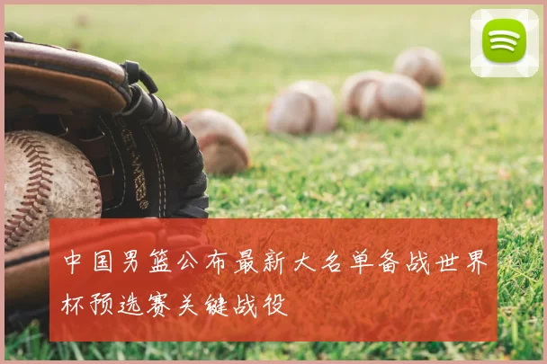 中国男篮公布最新大名单备战世界杯预选赛关键战役