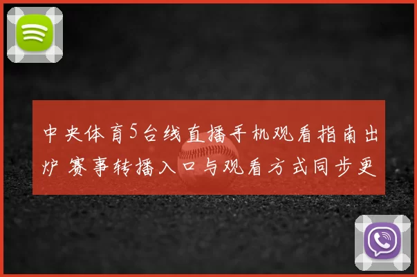 中央体育5台线直播手机观看指南出炉 赛事转播入口与观看方式同步更新