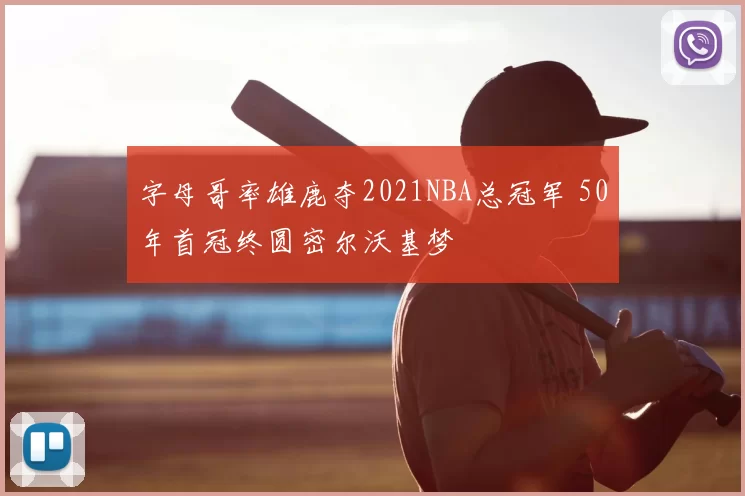 字母哥率雄鹿夺2021NBA总冠军 50年首冠终圆密尔沃基梦