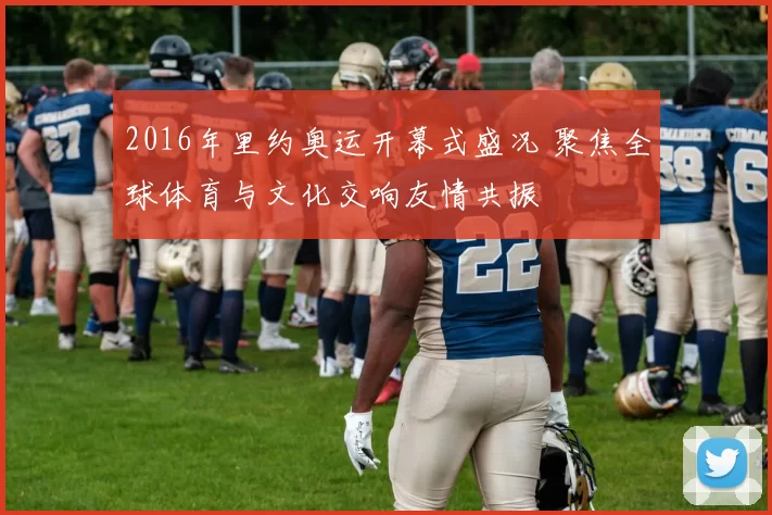 2016年里约奥运开幕式盛况 聚焦全球体育与文化交响友情共振