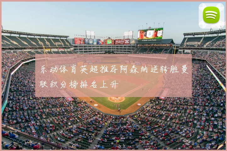 乐动体育英超推荐阿森纳逆转胜曼联积分榜排名上升