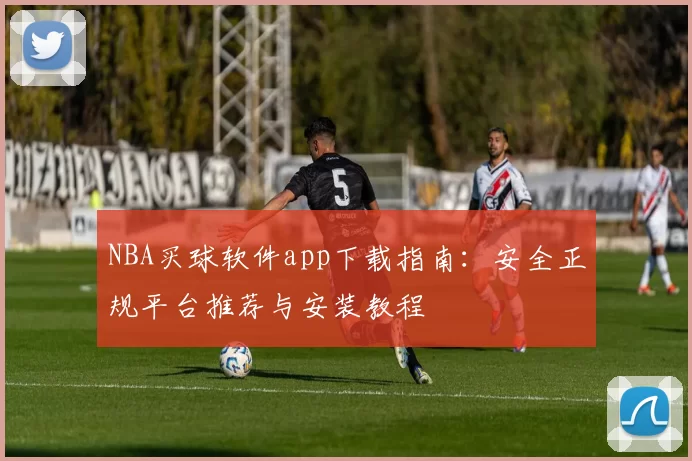 NBA买球软件app下载指南：安全正规平台推荐与安装教程