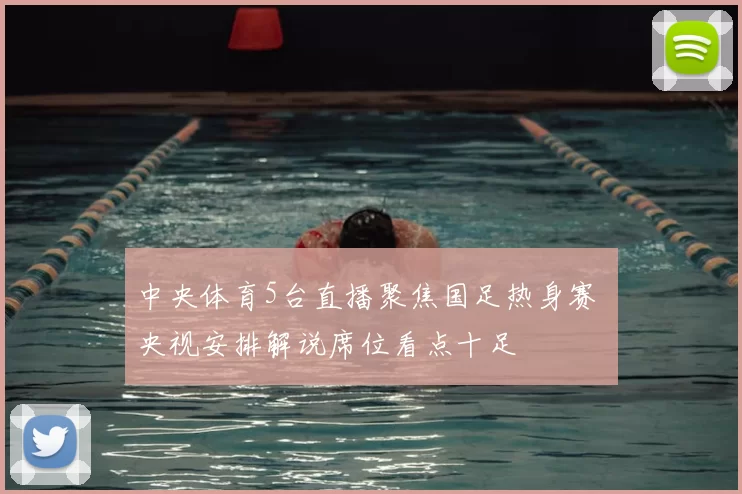 中央体育5台直播聚焦国足热身赛 央视安排解说席位看点十足