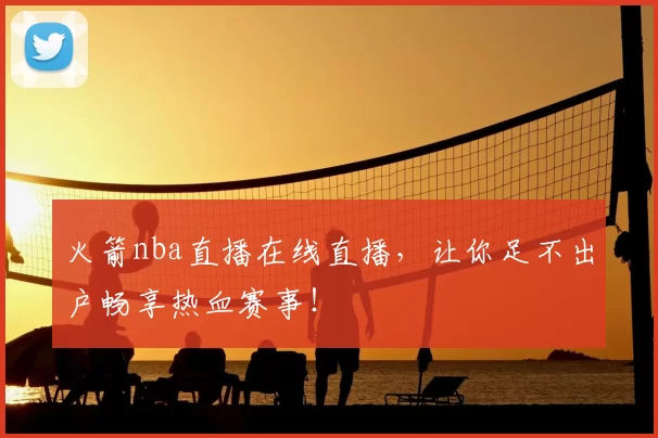 火箭nba直播在线直播,让你足不出户畅享热血赛事!