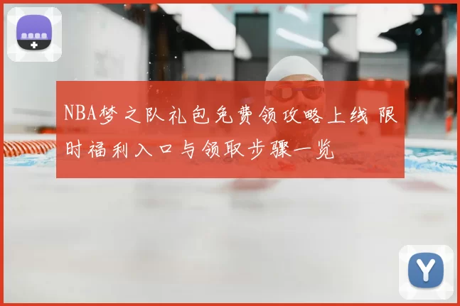 NBA梦之队礼包免费领攻略上线 限时福利入口与领取步骤一览