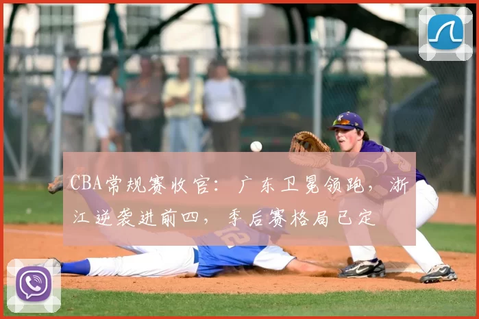 CBA常规赛收官:广东卫冕领跑,浙江逆袭进前四,季后赛格局已定