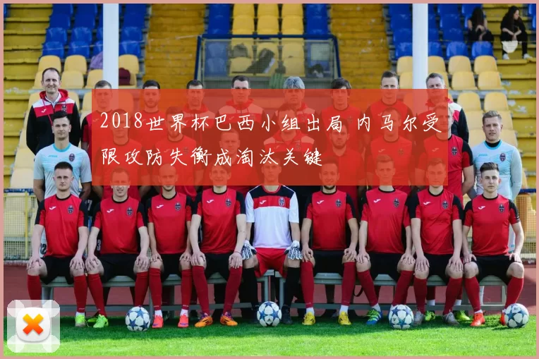 2018世界杯巴西小组出局 内马尔受限攻防失衡成淘汰关键