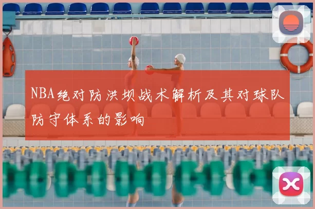 NBA绝对防洪坝战术解析及其对球队防守体系的影响