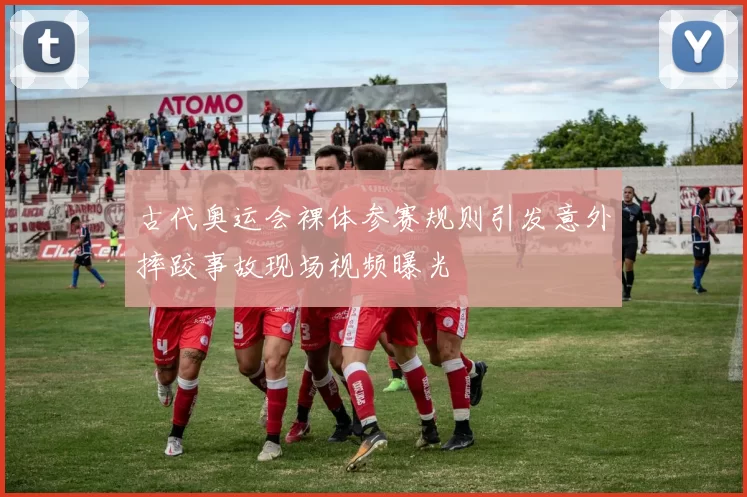 古代奥运会裸体参赛规则引发意外摔跤事故现场视频曝光