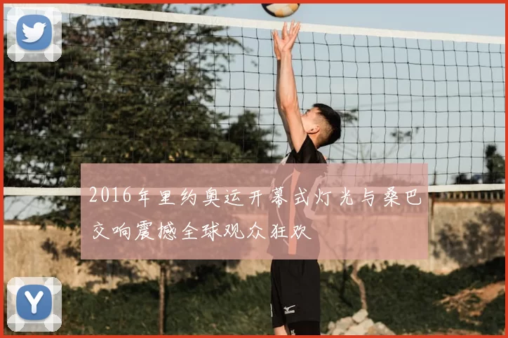 2016年里约奥运开幕式灯光与桑巴交响震撼全球观众狂欢